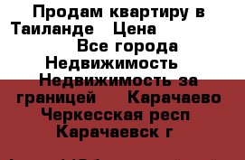 Продам квартиру в Таиланде › Цена ­ 3 500 000 - Все города Недвижимость » Недвижимость за границей   . Карачаево-Черкесская респ.,Карачаевск г.